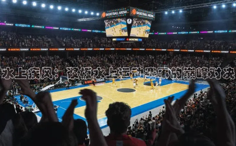水上疾风：浆板水上运动赛事的巅峰对决