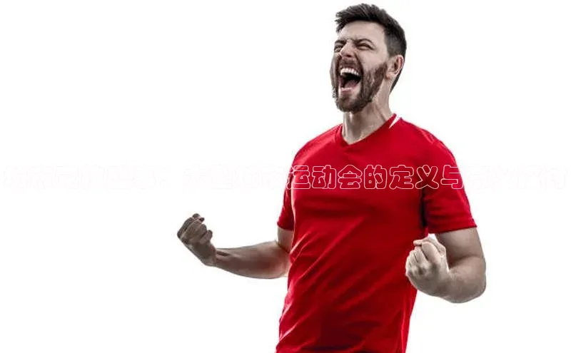 城市竞技盛事：大型城市运动会的定义与意义探讨